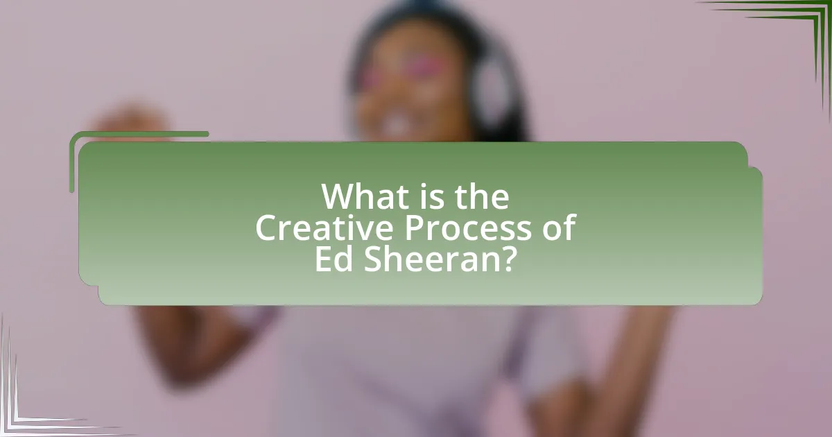 What is the Creative Process of Ed Sheeran?